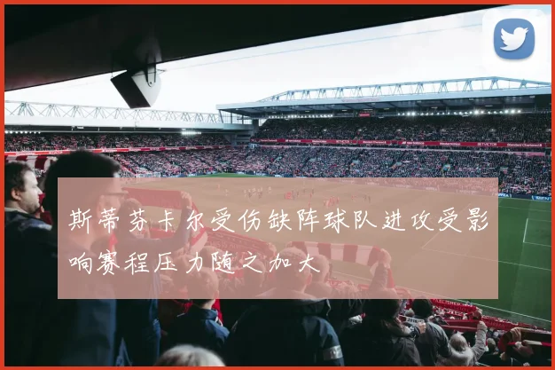 斯蒂芬卡尔受伤缺阵球队进攻受影响赛程压力随之加大