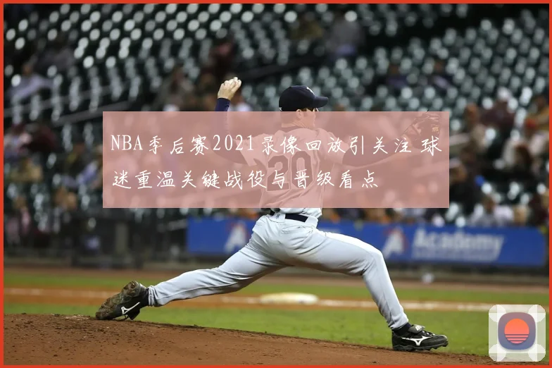 NBA季后赛2021录像回放引关注 球迷重温关键战役与晋级看点