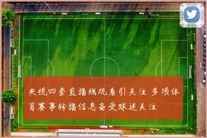 央视四套直播线观看引关注 多项体育赛事转播信息备受球迷关注