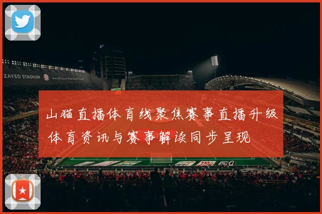 山猫直播体育线聚焦赛事直播升级 体育资讯与赛事解读同步呈现